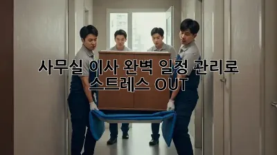 사무실 이사, 완벽 일정 관리로 스트레스 OUT!
